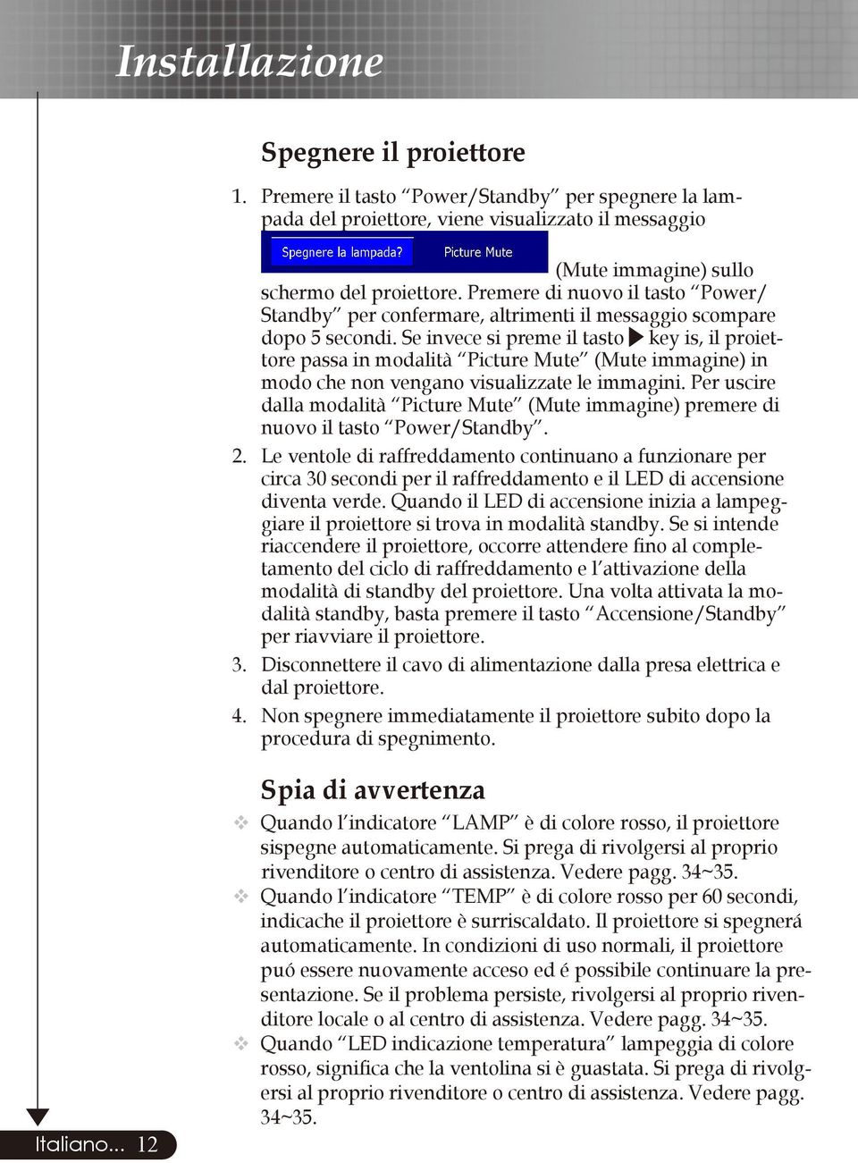 Se invece si preme il tasto key is, il proiettore passa in modalità Picture Mute (Mute immagine) in modo che non vengano visualizzate le immagini.