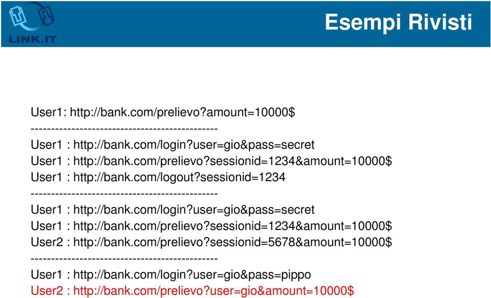 sessionid=1234 ---------------------------------------------- User1 : http://bank.com/login?user=gio&pass=secret User1 : http://bank.com/prelievo?