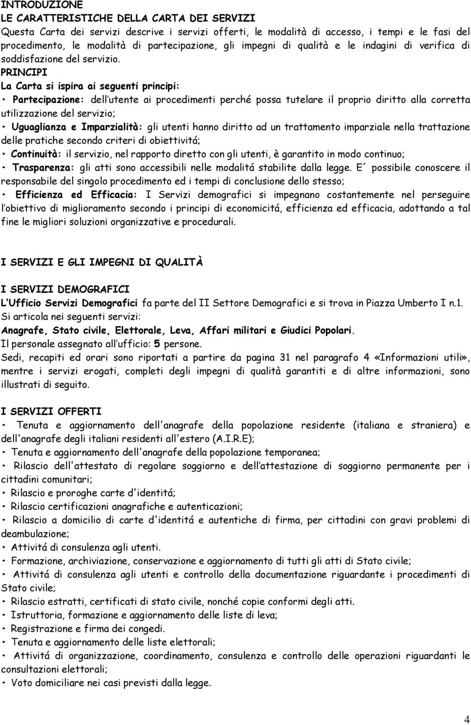 PRINCIPI La Carta si ispira ai seguenti principi: Partecipazione: dell utente ai procedimenti perché possa tutelare il proprio diritto alla corretta utilizzazione del servizio; Uguaglianza e