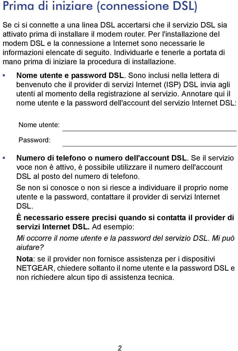 Individuarle e tenerle a portata di mano prima di iniziare la procedura di installazione. Nome utente e password DSL.