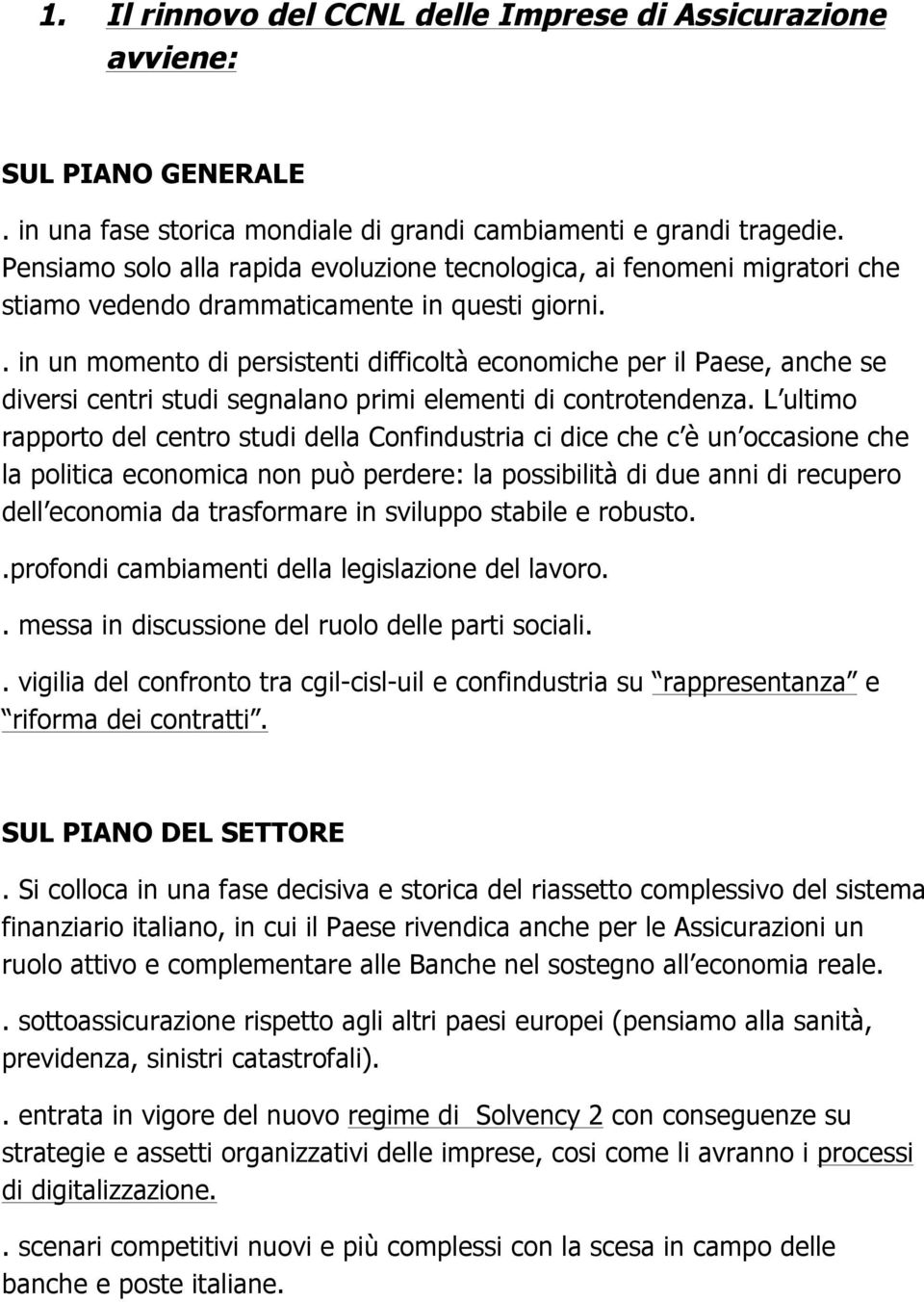 . in un momento di persistenti difficoltà economiche per il Paese, anche se diversi centri studi segnalano primi elementi di controtendenza.