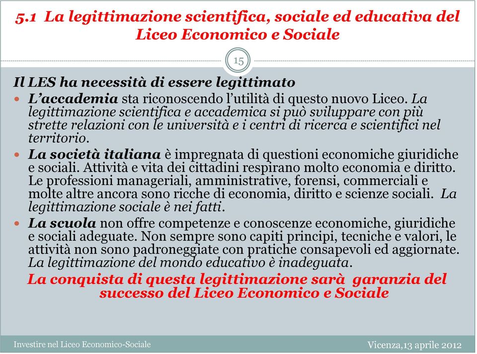 La società italiana è impregnata di questioni economiche giuridiche e sociali. Attività e vita dei cittadini respirano molto economia e diritto.