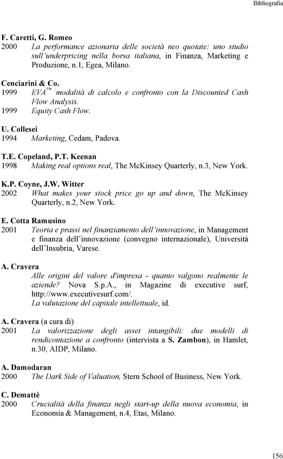 E. Copeland, P.T. Keenan 1998 Making real options real, The McKinsey Quarterly, n.3, New York. K.P. Coyne, J.W. Witter 2002 What makes your stock price go up and down, The McKinsey Quarterly, n.