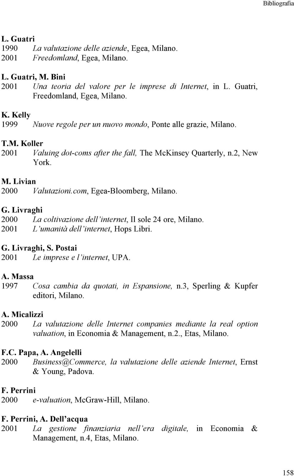 com, Egea-Bloomberg, G. Livraghi 2000 La coltivazione dell internet, Il sole 24 ore, 2001 L umanità dell internet, Hops Libri. G. Livraghi, S. Postai 2001 Le imprese e l internet, UPA. A.