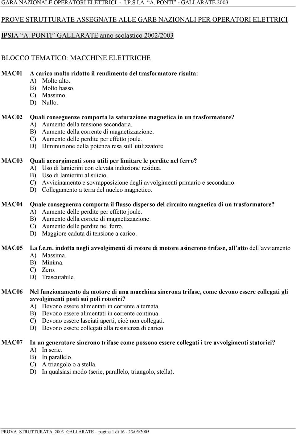 B) Molto basso. C) Massimo. D) Nullo. Quali conseguenze comporta la saturazione magnetica in un trasformatore? A) Aumento della tensione secondaria. B) Aumento della corrente di magnetizzazione.