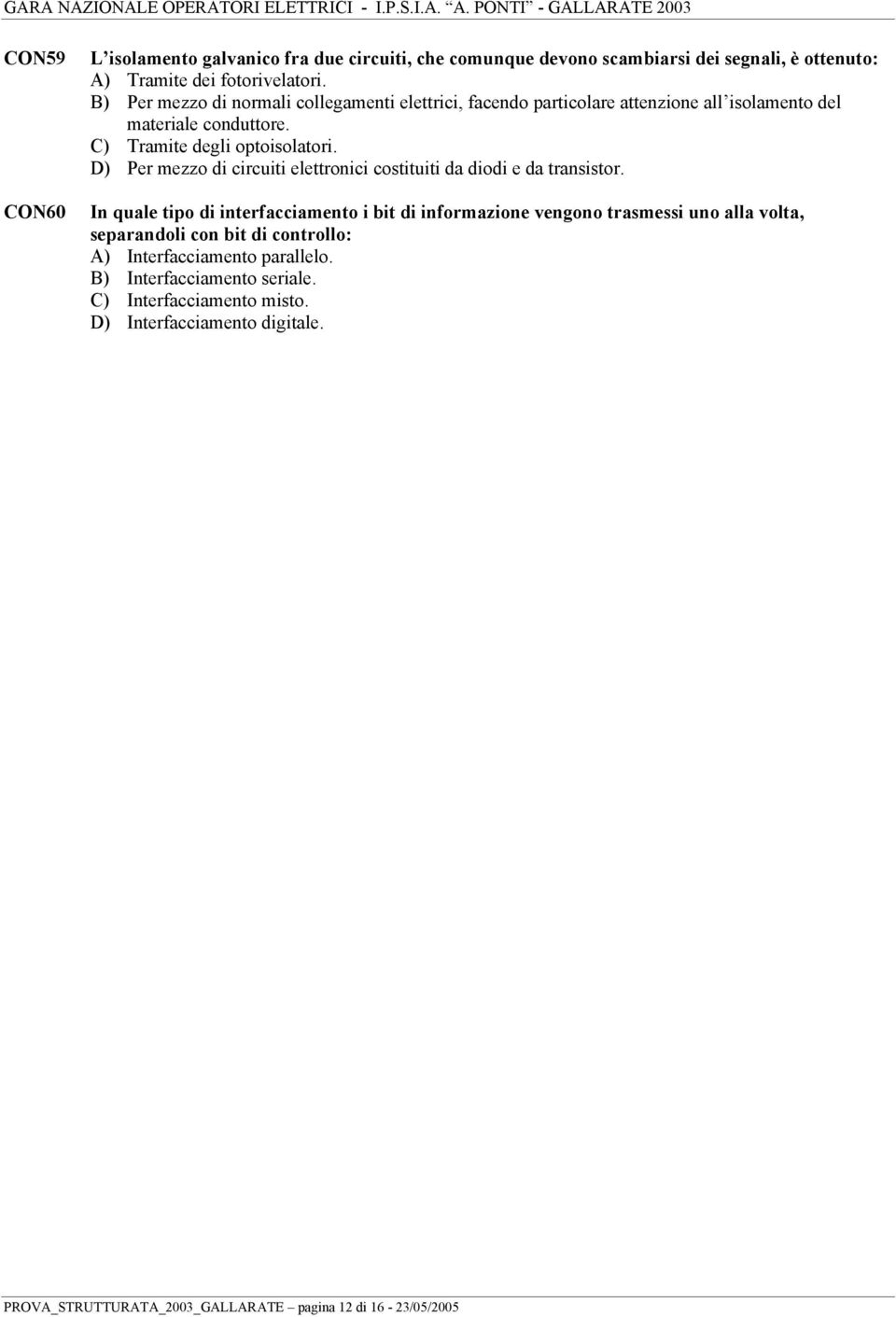 D) Per mezzo di circuiti elettronici costituiti da diodi e da transistor.