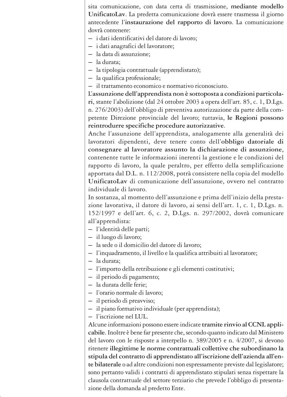 professionale; il trattamento economico e normativo riconosciuto. L assunzione dell apprendista non è sottoposta a condizioni particolari, stante l abolizione(dal 24 ottobre 2003 a opera dell art.