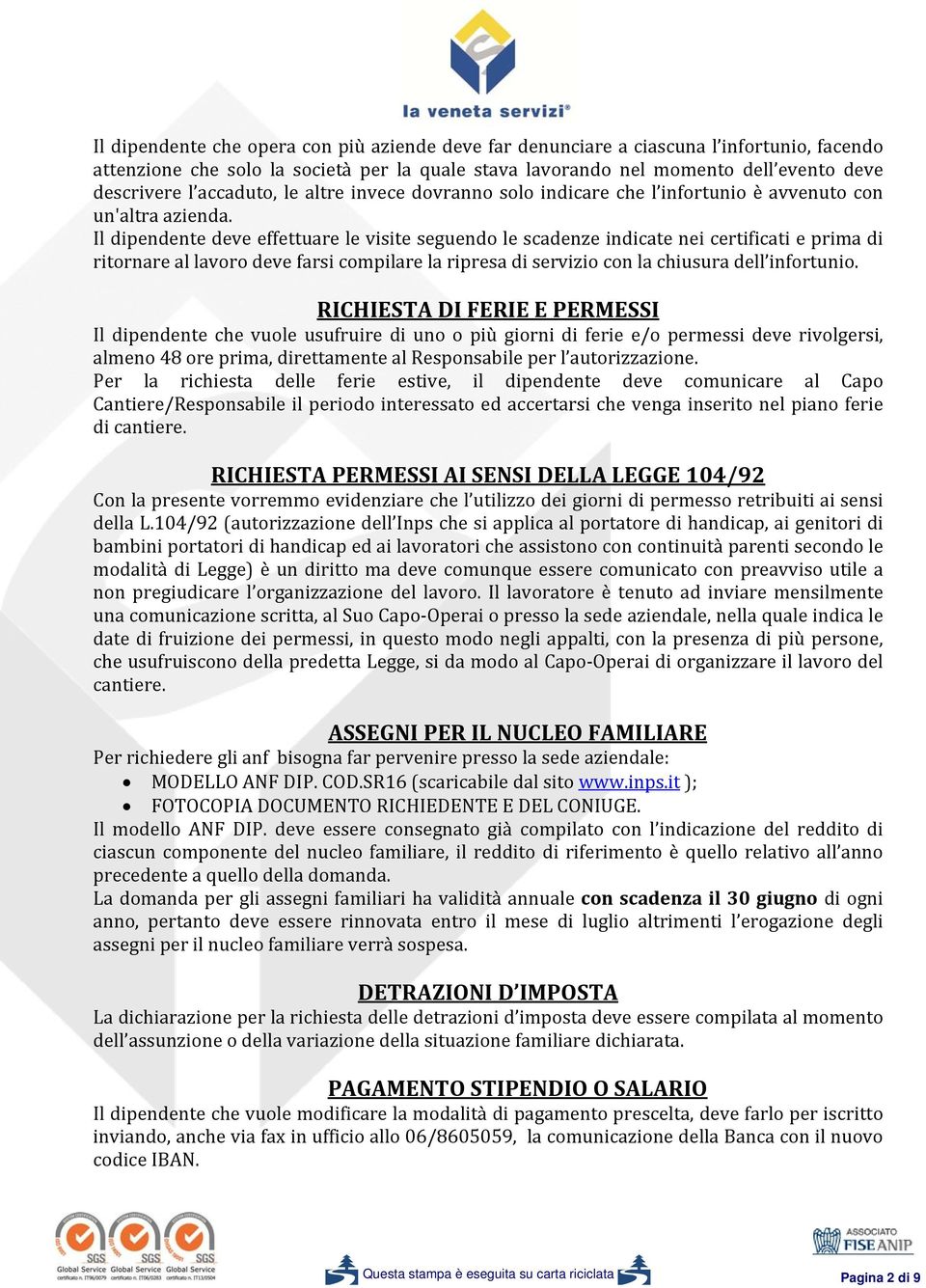 Il dipendente deve effettuare le visite seguendo le scadenze indicate nei certificati e prima di ritornare al lavoro deve farsi compilare la ripresa di servizio con la chiusura dell infortunio.