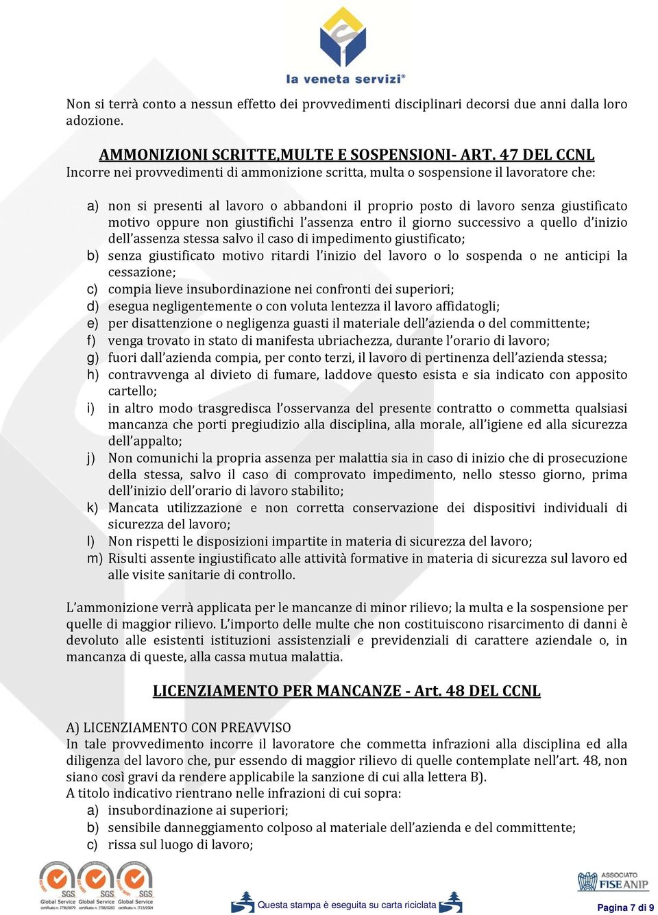 oppure non giustifichi l assenza entro il giorno successivo a quello d inizio dell assenza stessa salvo il caso di impedimento giustificato; b) senza giustificato motivo ritardi l inizio del lavoro o