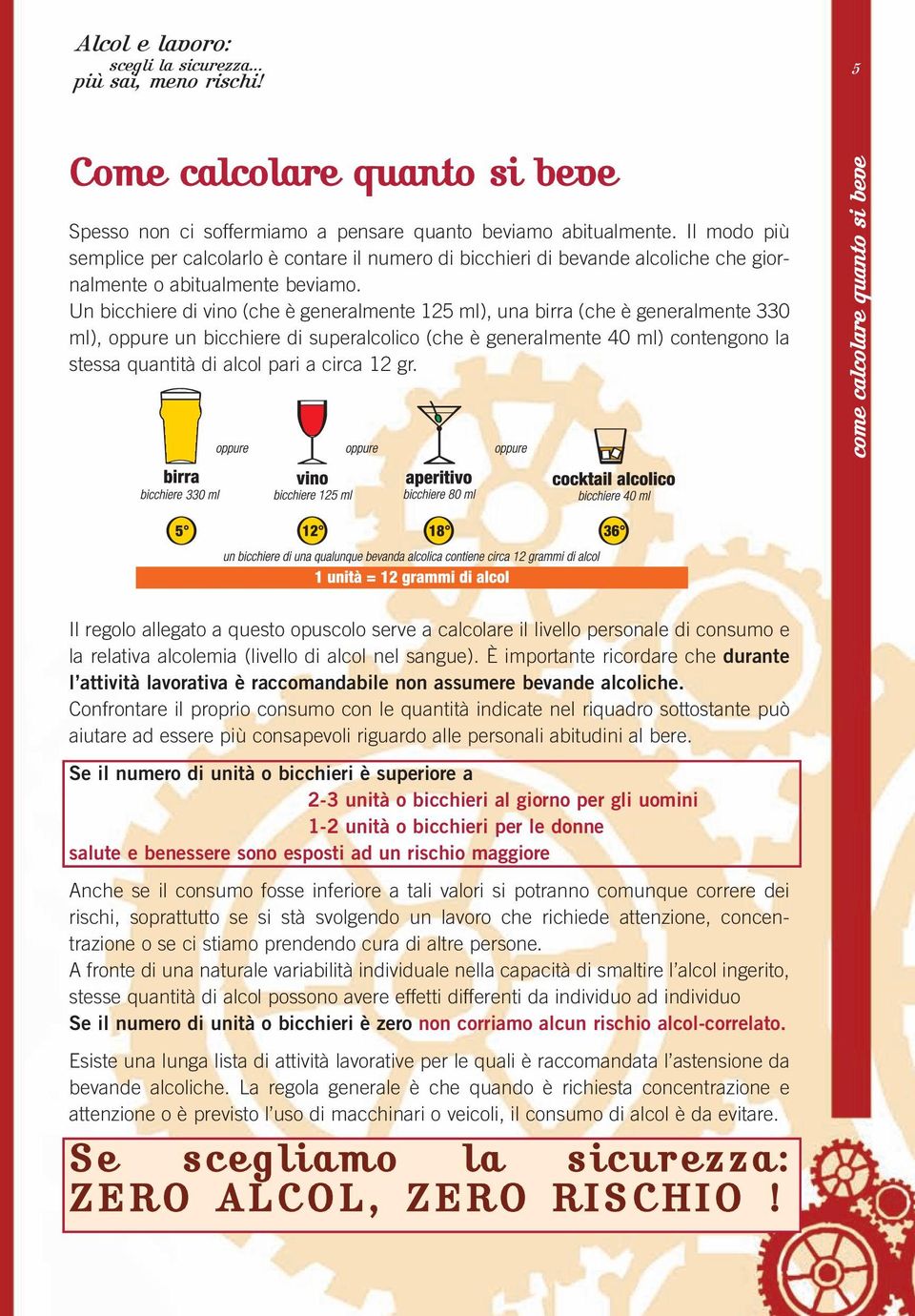 Un bicchiere di vino (che è generalmente 125 ml), una birra (che è generalmente 330 ml), oppure un bicchiere di superalcolico (che è generalmente 40 ml) contengono la stessa quantità di alcol pari a