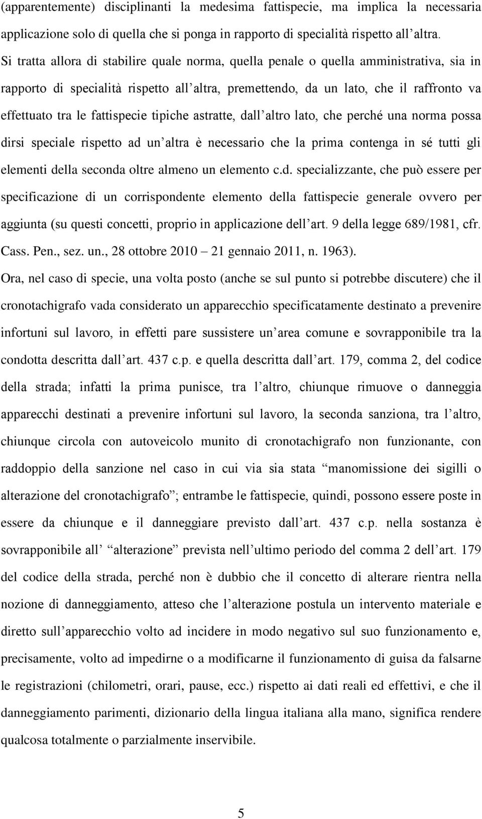 fattispecie tipiche astratte, dall altro lato, che perché una norma possa dirsi speciale rispetto ad un altra è necessario che la prima contenga in sé tutti gli elementi della seconda oltre almeno un