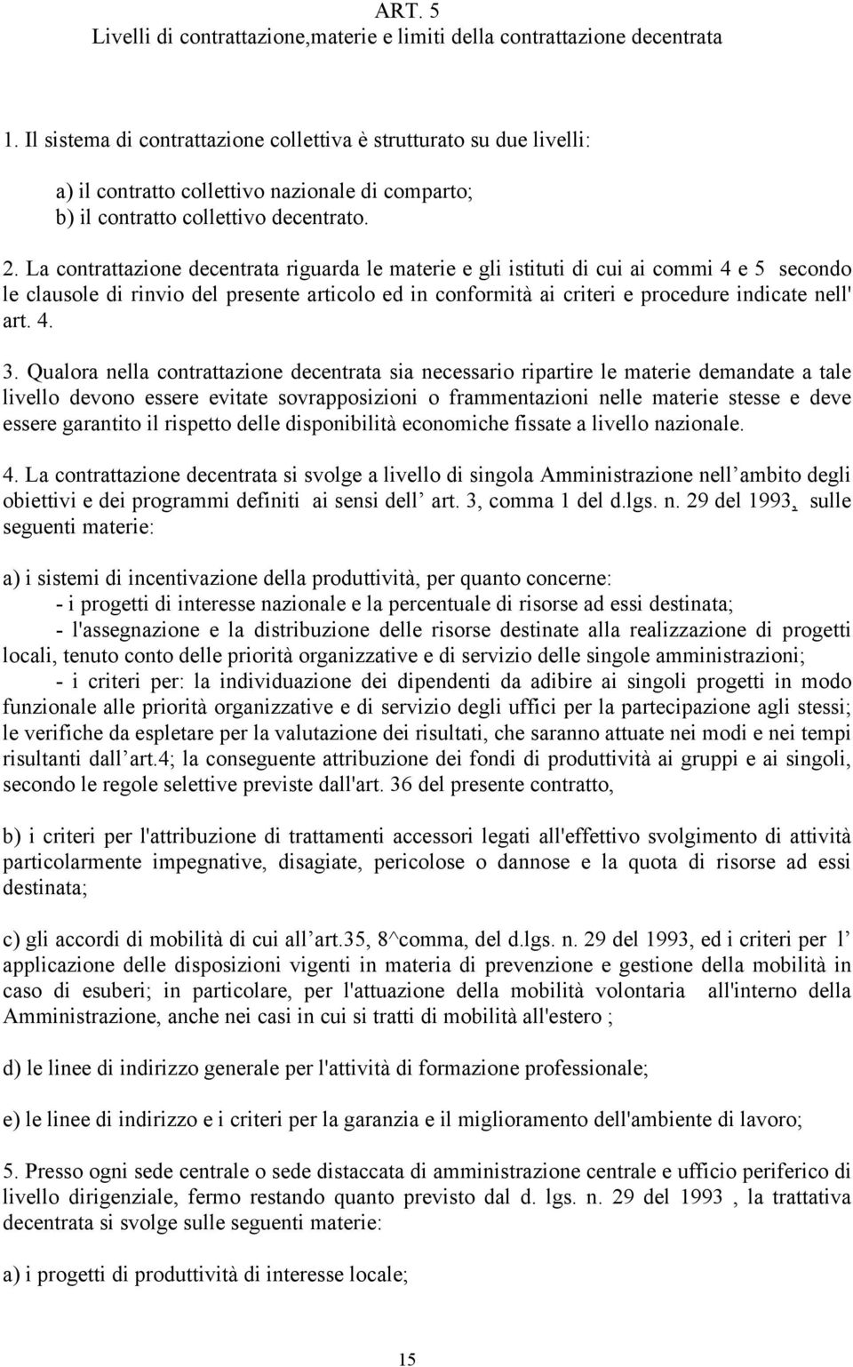 La contrattazione decentrata riguarda le materie e gli istituti di cui ai commi 4 e 5 secondo le clausole di rinvio del presente articolo ed in conformità ai criteri e procedure indicate nell' art. 4. 3.