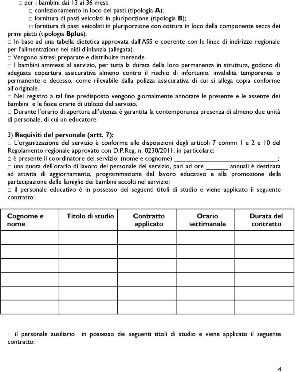 In base ad una tabella dietetica approvata dall ASS e coerente con le linee di indirizzo regionale per l alimentazione nei nidi d infanzia (allegata). Vengono altresì preparate e distribuite merende.