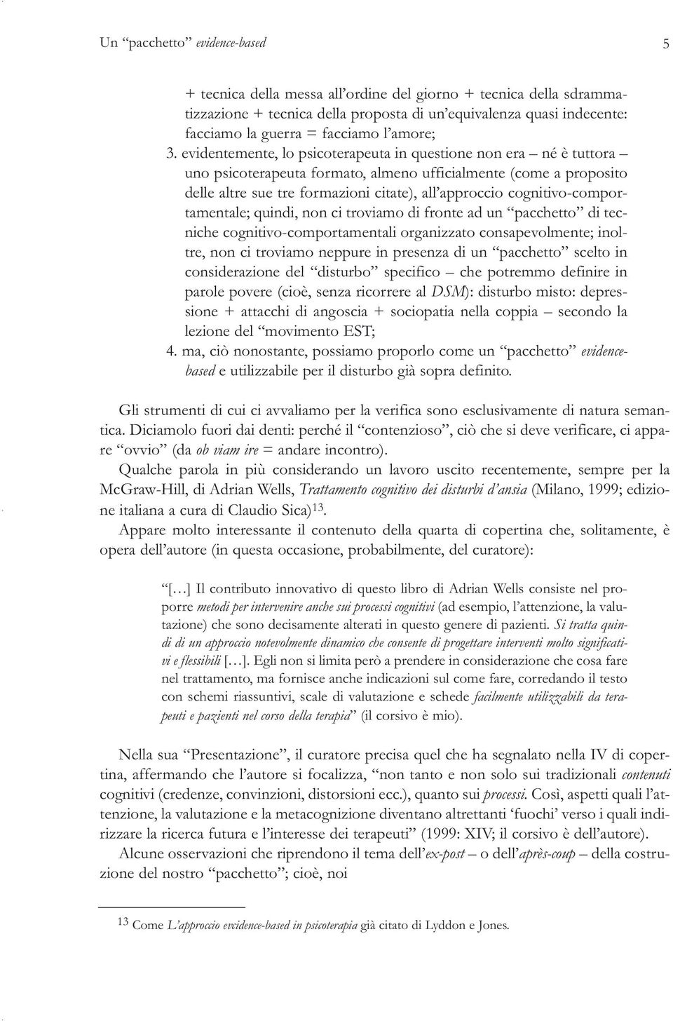 evidentemente, lo psicoterapeuta in questione non era né è tuttora uno psicoterapeuta formato, almeno ufficialmente (come a proposito delle altre sue tre formazioni citate), all approccio