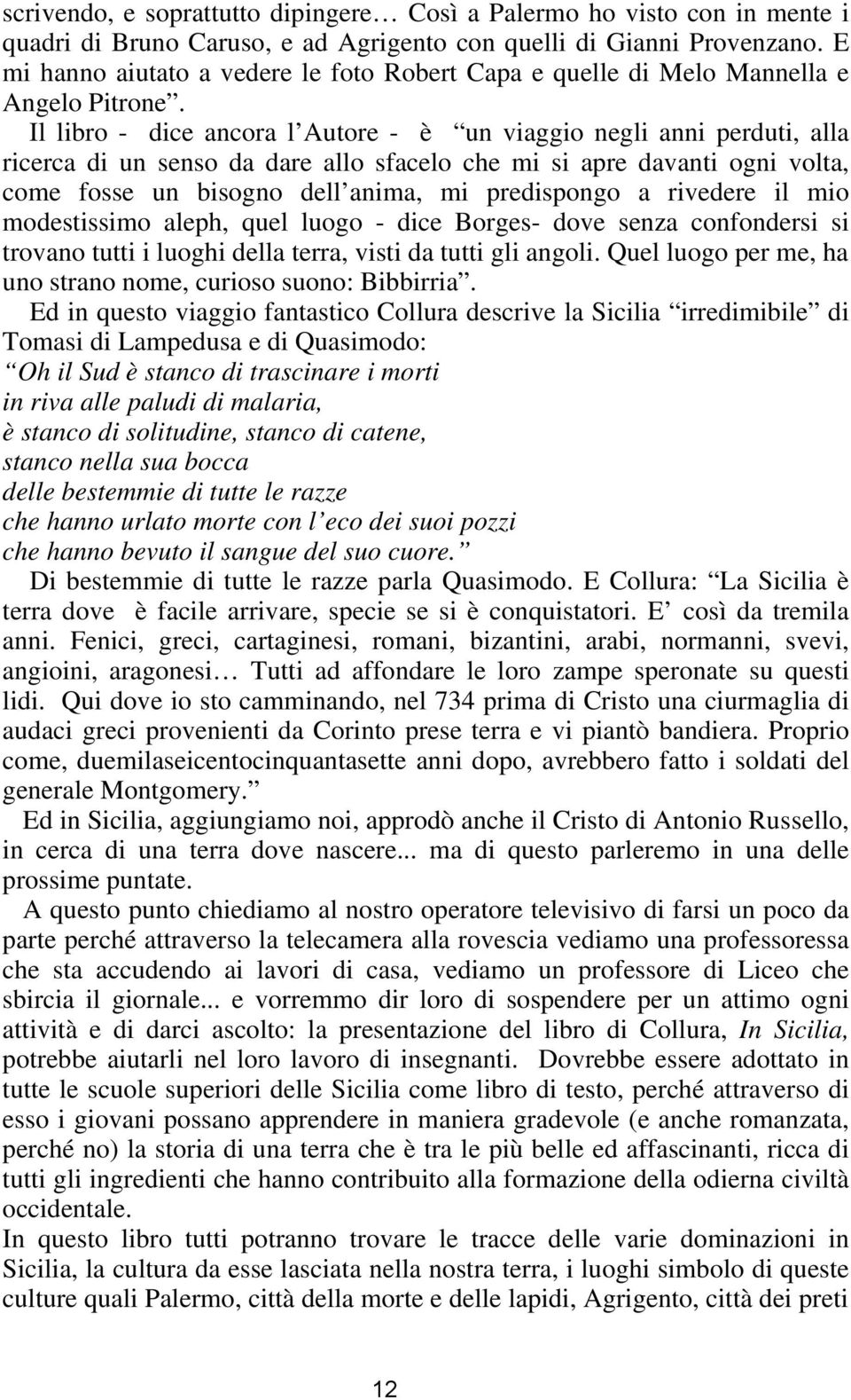 Il libro - dice ancora l Autore - è un viaggio negli anni perduti, alla ricerca di un senso da dare allo sfacelo che mi si apre davanti ogni volta, come fosse un bisogno dell anima, mi predispongo a