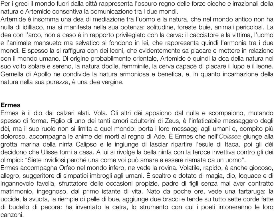 La dea con l arco, non a caso è in rapporto privilegiato con la cerva: il cacciatore e la vittima, l uomo e l animale mansueto ma selvatico si fondono in lei, che rappresenta quindi l armonia tra i