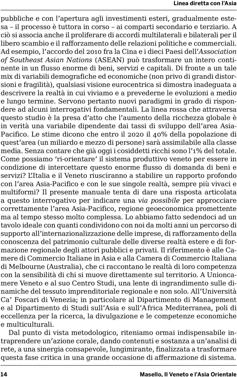 Ad esempio, l accordo del 2010 fra la Cina e i dieci Paesi dell Association of Southeast Asian Nations (ASEAN) può trasformare un intero continente in un flusso enorme di beni, servizi e capitali.