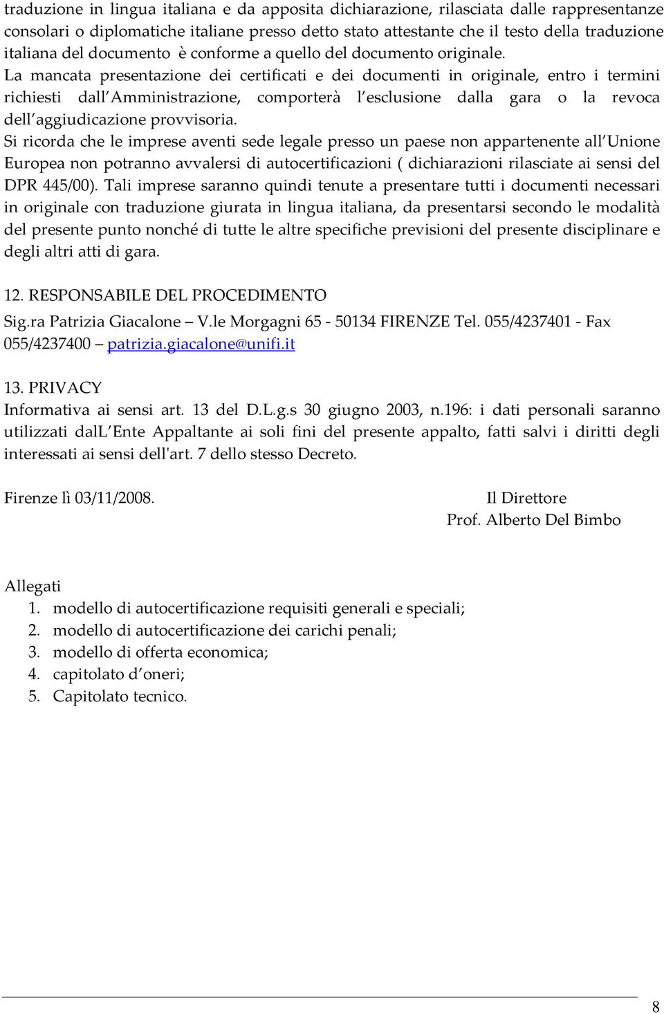 La mancata presentazione dei certificati e dei documenti in originale, entro i termini richiesti dall Amministrazione, comporterà l esclusione dalla gara o la revoca dell aggiudicazione provvisoria.