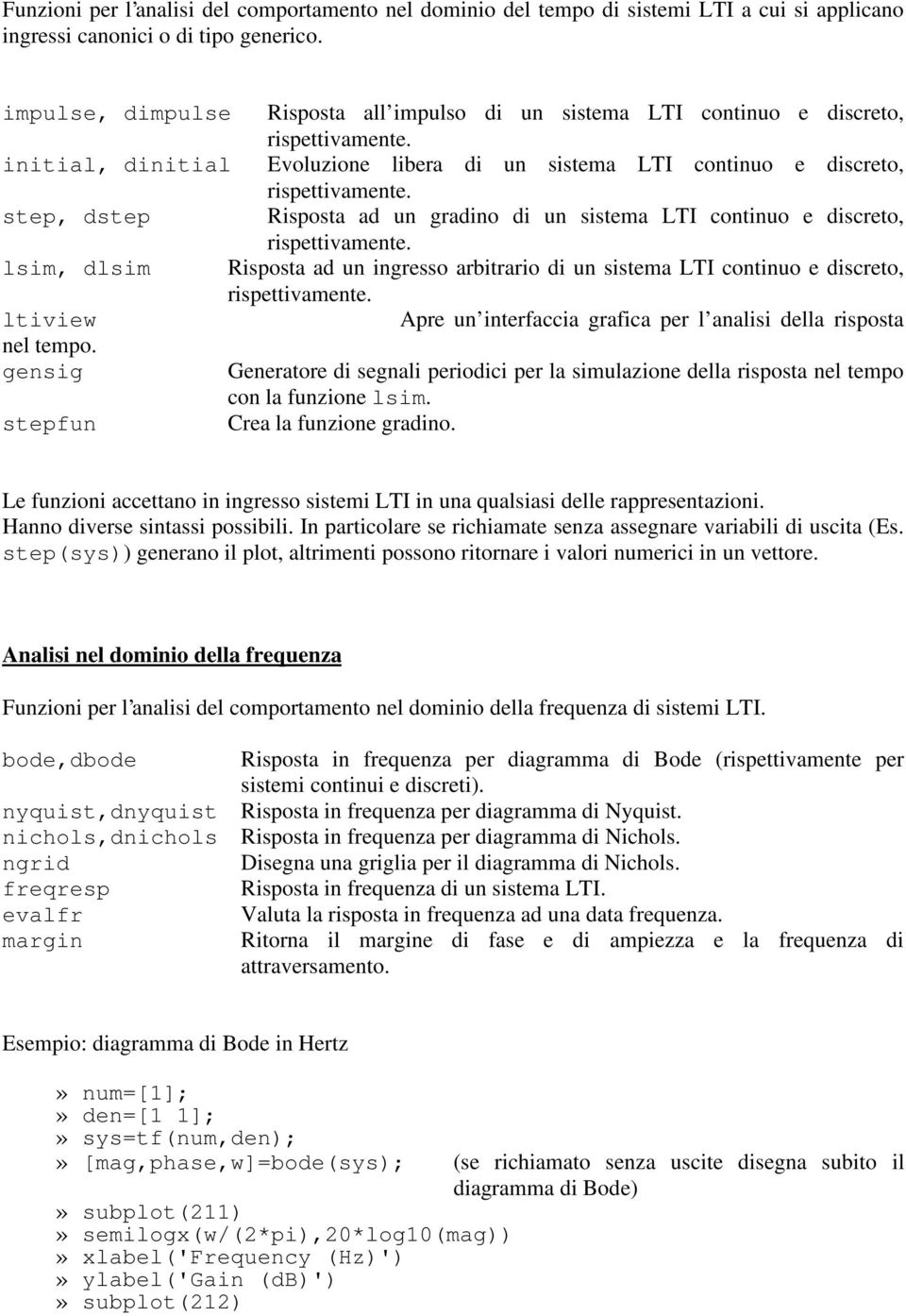 sistema LTI continuo e discreto, lsim, dlsim Risposta ad un ingresso arbitrario di un sistema LTI continuo e discreto, ltiview Apre un interfaccia grafica per l analisi della risposta nel tempo.