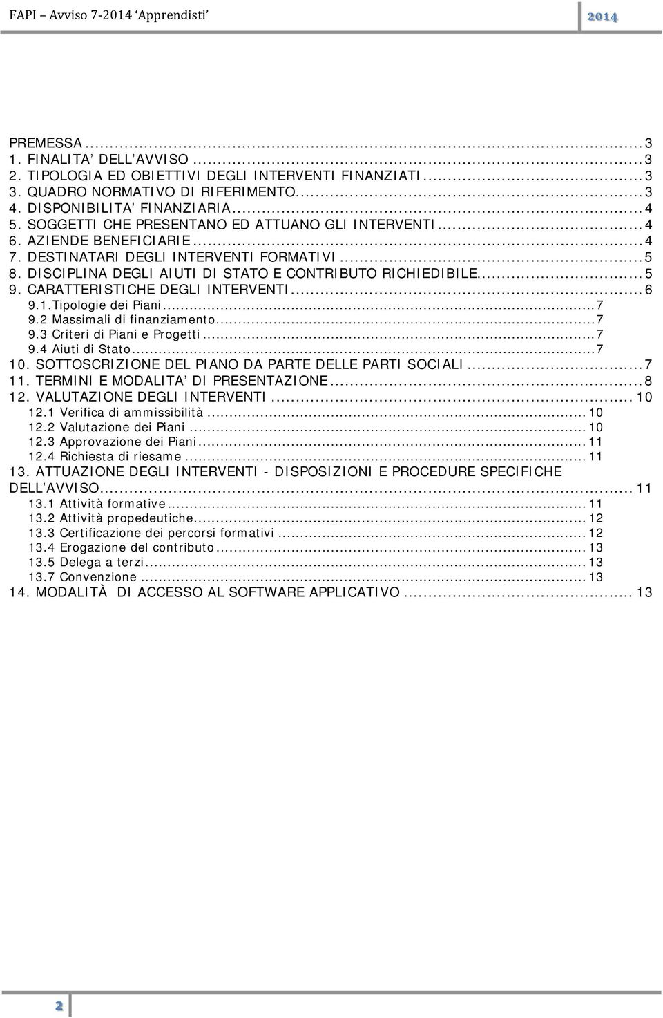 CARATTERISTICHE DEGLI INTERVENTI... 6 9.1.Tipologie dei Piani... 7 9.2 Massimali di finanziamento... 7 9.3 Criteri di Piani e Progetti... 7 9.4 Aiuti di Stato... 7 10.