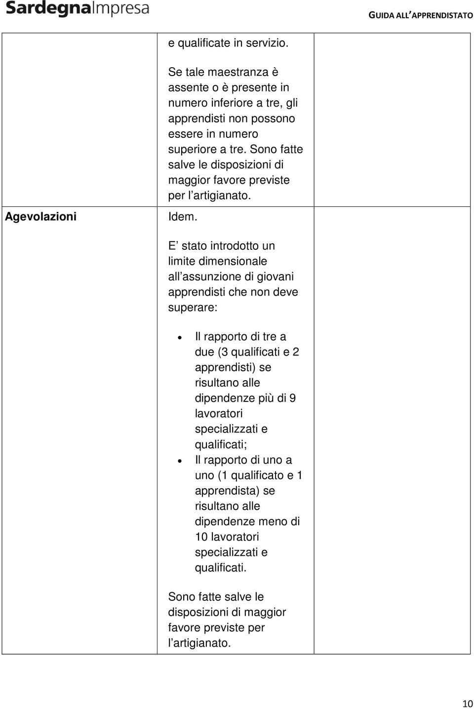 E stato introdotto un limite dimensionale all assunzione di giovani apprendisti che non deve superare: Il rapporto di tre a due (3 qualificati e 2 apprendisti) se risultano alle