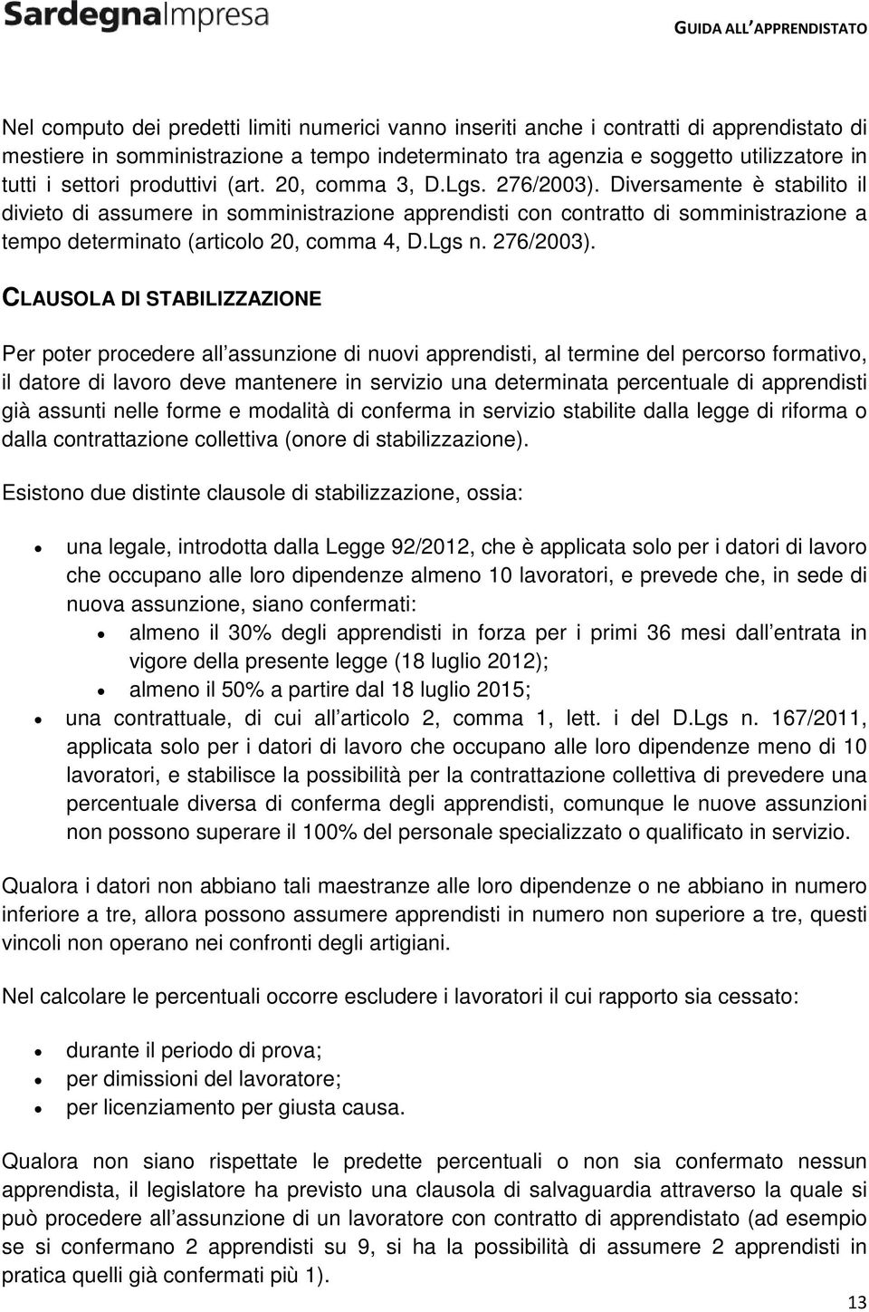 Diversamente è stabilito il divieto di assumere in somministrazione apprendisti con contratto di somministrazione a tempo determinato (articolo 20, comma 4, D.Lgs n. 276/2003).