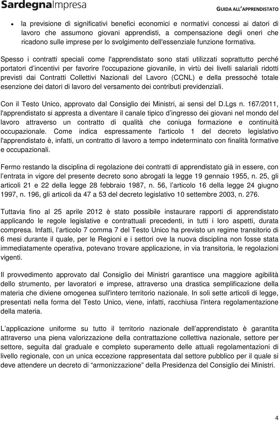 Spesso i contratti speciali come l'apprendistato sono stati utilizzati soprattutto perché portatori d incentivi per favorire l'occupazione giovanile, in virtù dei livelli salariali ridotti previsti