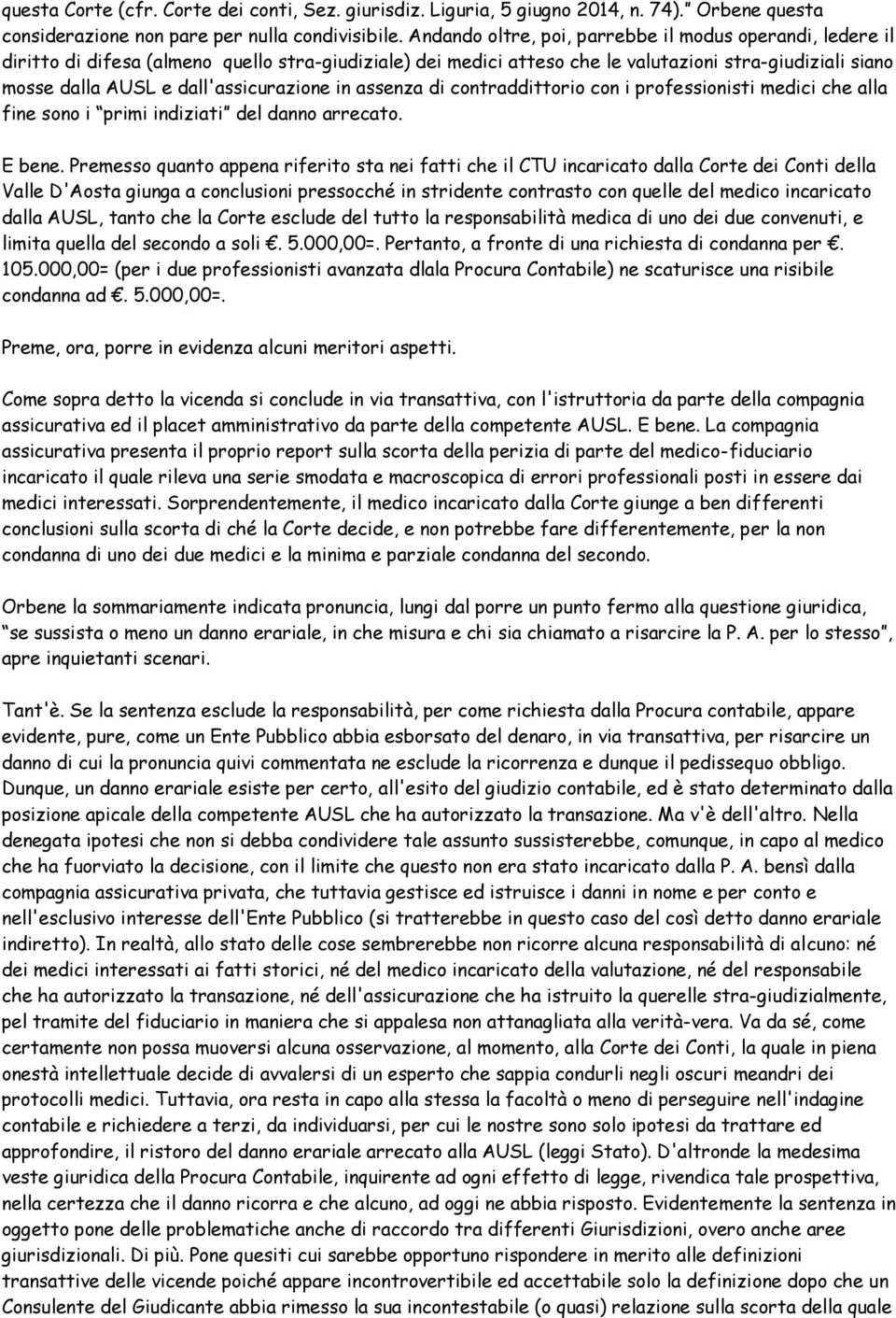 dall'assicurazione in assenza di contraddittorio con i professionisti medici che alla fine sono i primi indiziati del danno arrecato. E bene.