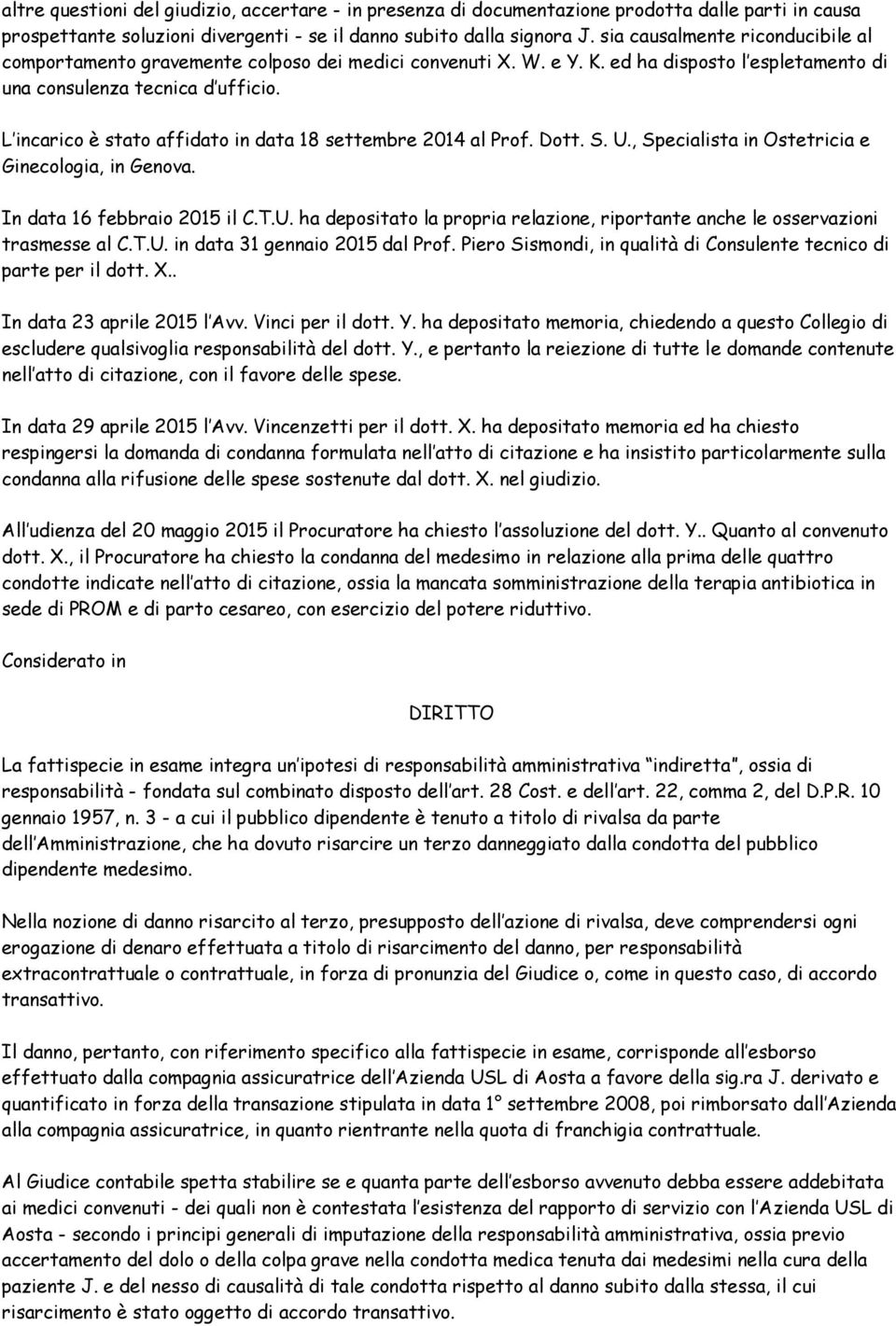 L incarico è stato affidato in data 18 settembre 2014 al Prof. Dott. S. U., Specialista in Ostetricia e Ginecologia, in Genova. In data 16 febbraio 2015 il C.T.U. ha depositato la propria relazione, riportante anche le osservazioni trasmesse al C.