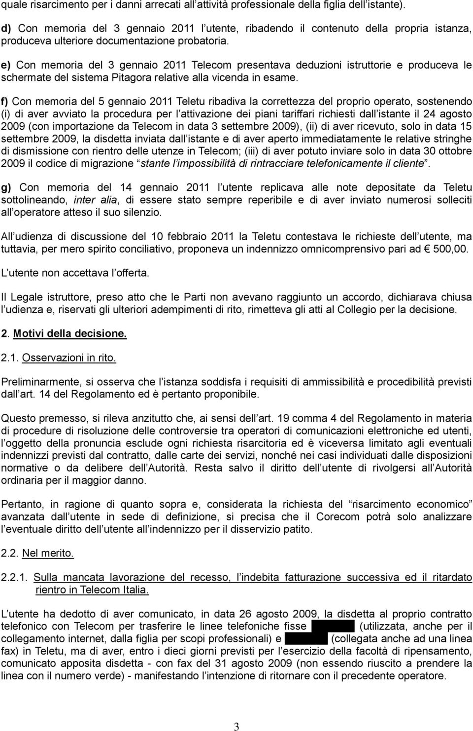 e) Con memoria del 3 gennaio 2011 Telecom presentava deduzioni istruttorie e produceva le schermate del sistema Pitagora relative alla vicenda in esame.