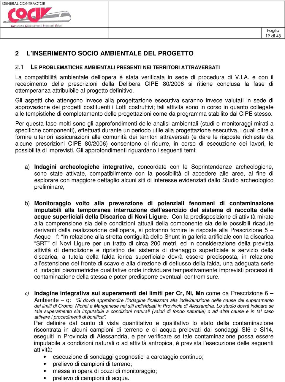 Gli aspetti che attengono invece alla progettazione esecutiva saranno invece valutati in sede di approvazione dei progetti costituenti i Lotti costruttivi; tali attività sono in corso in quanto