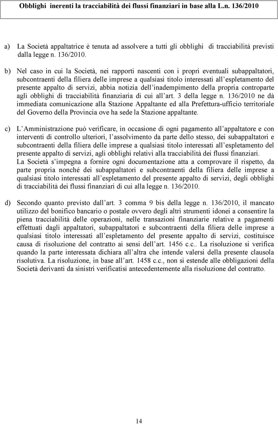 b) Nel caso in cui la Società, nei rapporti nascenti con i propri eventuali subappaltatori, subcontraenti della filiera delle imprese a qualsiasi titolo interessati all espletamento del presente