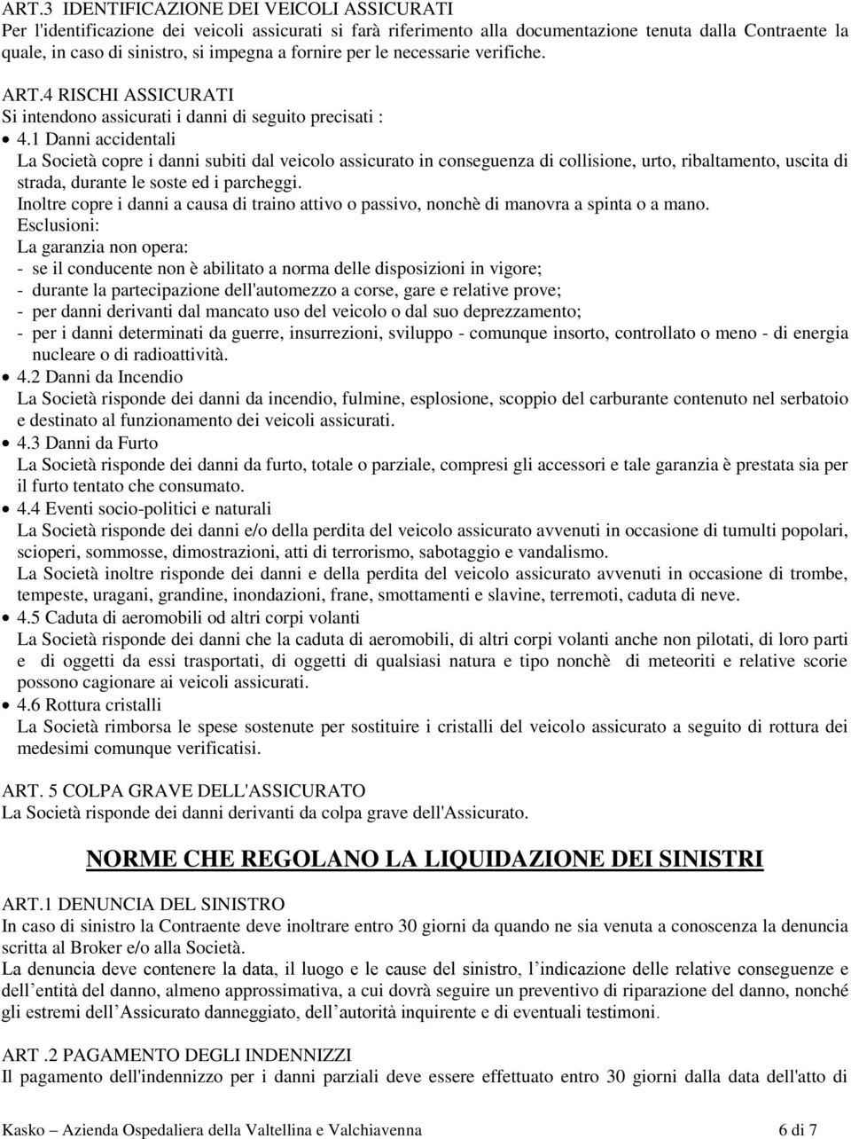 1 Danni accidentali La Società copre i danni subiti dal veicolo assicurato in conseguenza di collisione, urto, ribaltamento, uscita di strada, durante le soste ed i parcheggi.