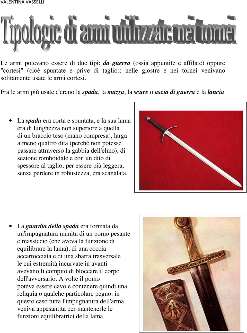 Fra le armi più usate c'erano la spada, la mazza, la scure o ascia di guerra e la lancia La spada era corta e spuntata, e la sua lama era di lunghezza non superiore a quella di un braccio teso (mano