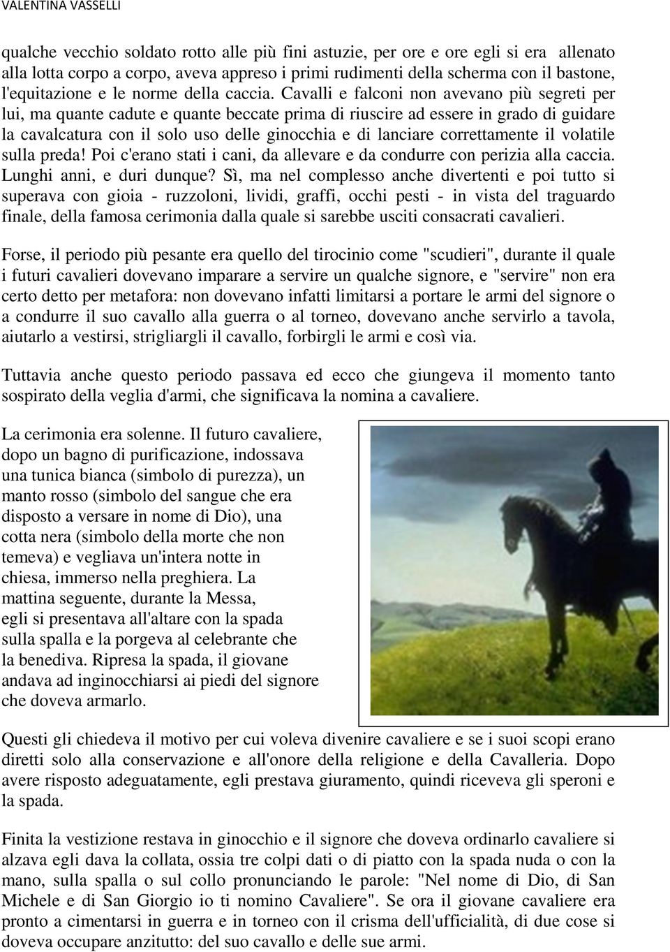 Cavalli e falconi non avevano più segreti per lui, ma quante cadute e quante beccate prima di riuscire ad essere in grado di guidare la cavalcatura con il solo uso delle ginocchia e di lanciare