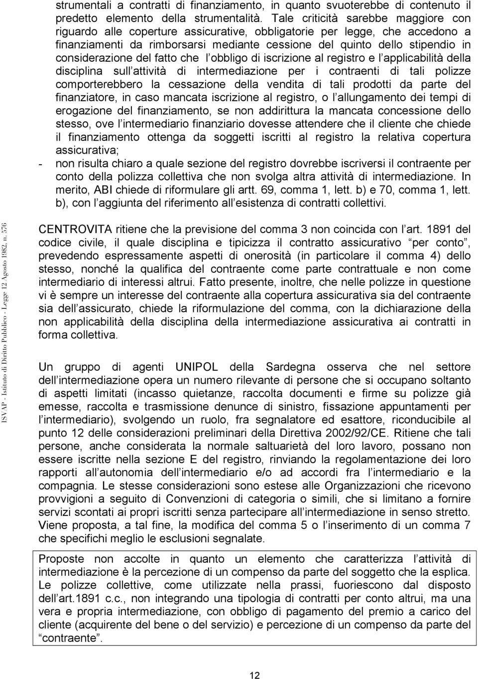 considerazione del fatto che l obbligo di iscrizione al registro e l applicabilità della disciplina sull attività di intermediazione per i contraenti di tali polizze comporterebbero la cessazione