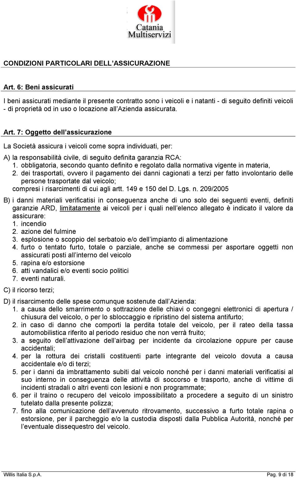 7: Oggetto dell assicurazione La Società assicura i veicoli come sopra individuati, per: A) la responsabilità civile, di seguito definita garanzia RCA: 1.