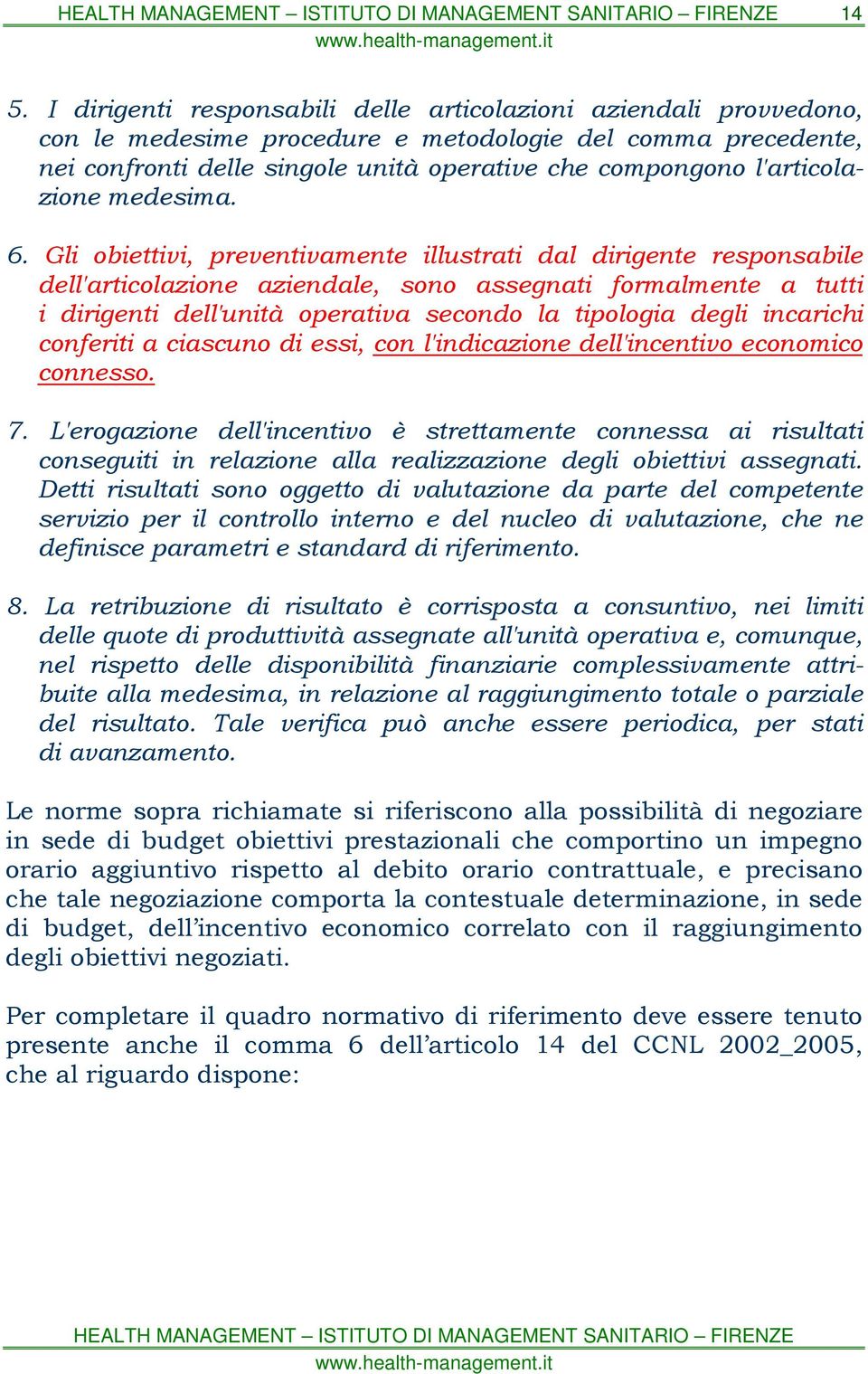 Gli obiettivi, preventivamente illustrati dal dirigente responsabile dell'articolazione aziendale, sono assegnati formalmente a tutti i dirigenti dell'unità operativa secondo la tipologia degli