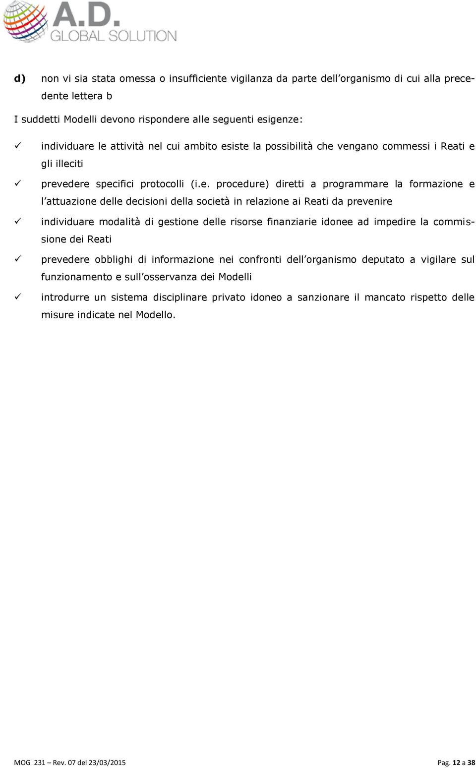 iste la possibilità che vengano commessi i Reati e gli illeciti prevedere specifici protocolli (i.e. procedure) diretti a programmare la formazione e l attuazione delle decisioni della società in