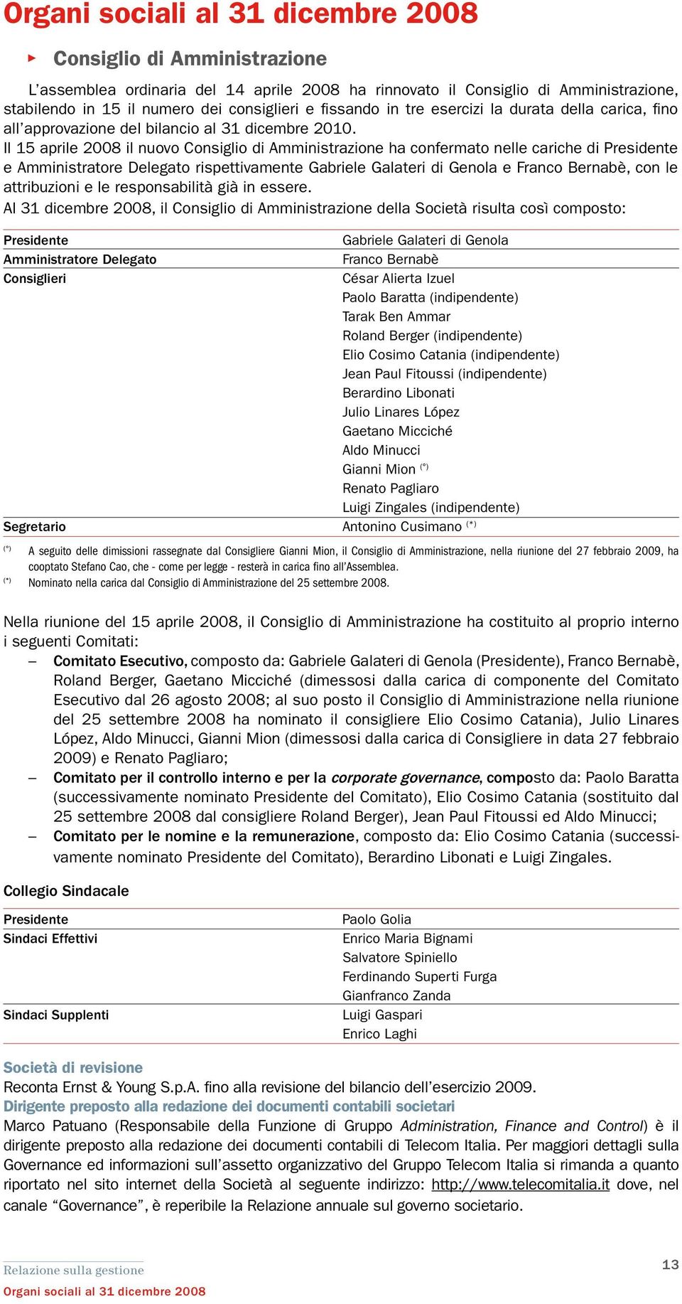 Il 15 aprile 2008 il nuovo Consiglio di Amministrazione ha confermato nelle cariche di Presidente e Amministratore Delegato rispettivamente Gabriele Galateri di Genola e Franco Bernabè, con le