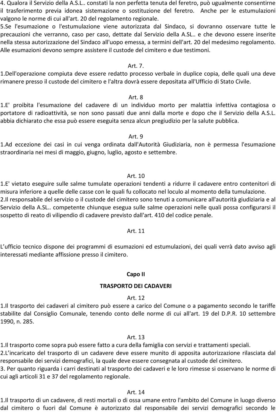 Se l'esumazione o l'estumulazione viene autorizzata dal Sindaco, si dovranno osservare tutte le precauzioni che verranno, caso per caso, dettate dal Servizio della A.SL.