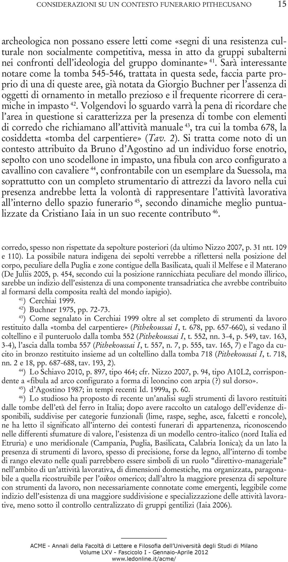 Sarà interessante notare come la tomba 545-546, trattata in questa sede, faccia parte proprio di una di queste aree, già notata da Giorgio Buchner per l assenza di oggetti di ornamento in metallo