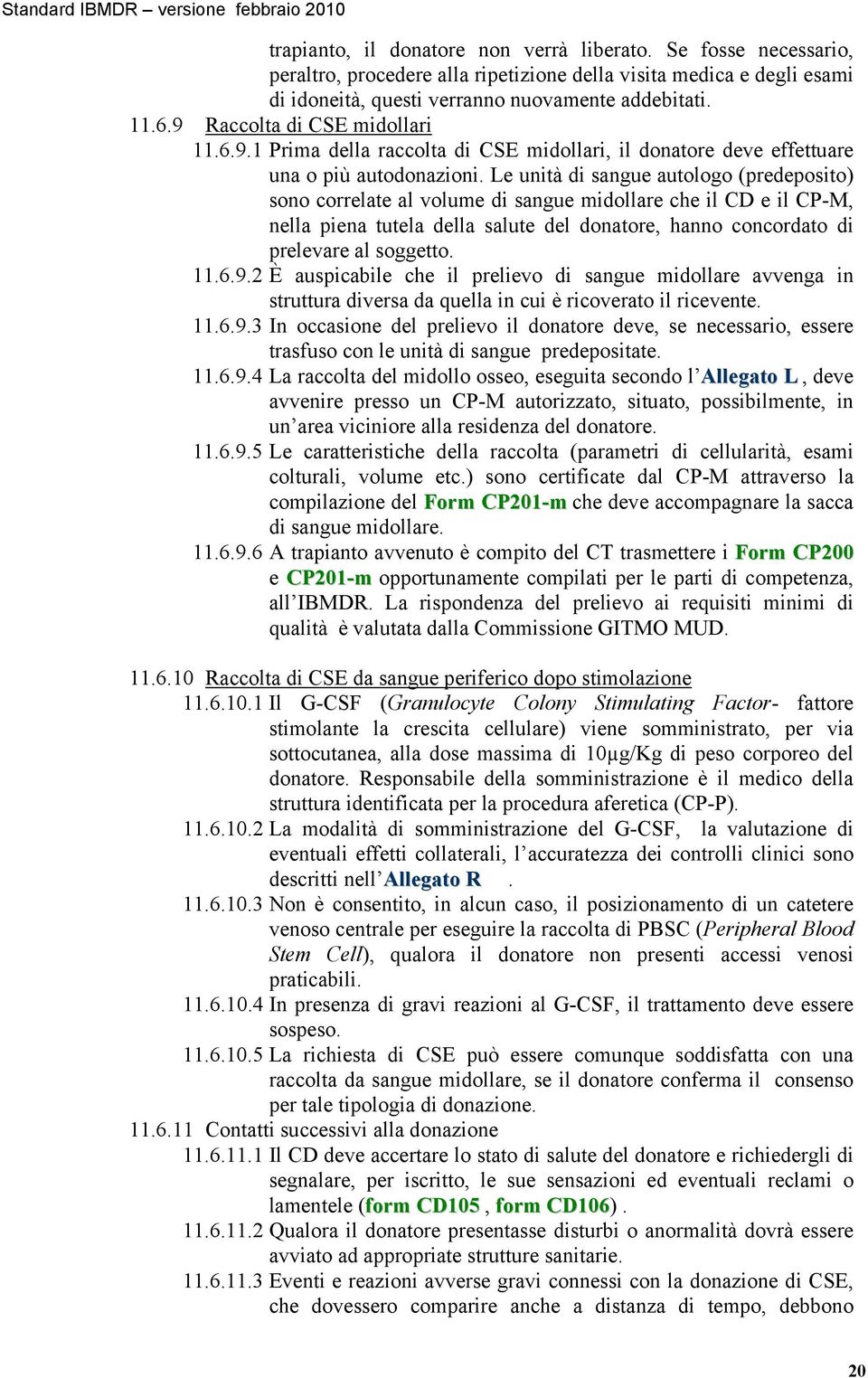 Le unità di sangue autologo (predeposito) sono correlate al volume di sangue midollare che il CD e il CP-M, nella piena tutela della salute del donatore, hanno concordato di prelevare al soggetto. 11.