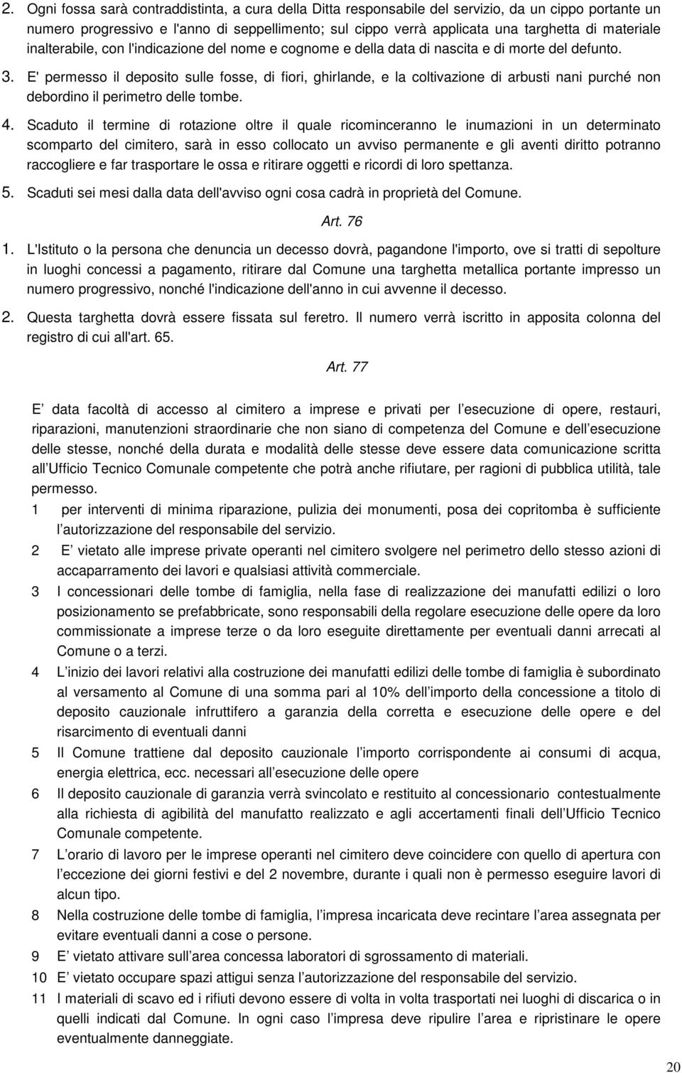 E' permesso il deposito sulle fosse, di fiori, ghirlande, e la coltivazione di arbusti nani purché non debordino il perimetro delle tombe. 4.