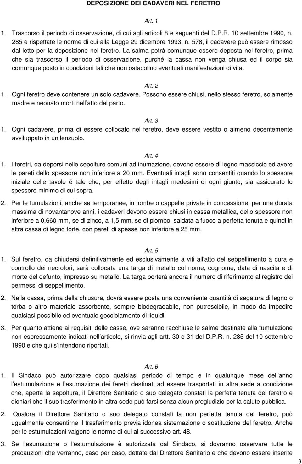 La salma potrà comunque essere deposta nel feretro, prima che sia trascorso il periodo di osservazione, purché la cassa non venga chiusa ed il corpo sia comunque posto in condizioni tali che non