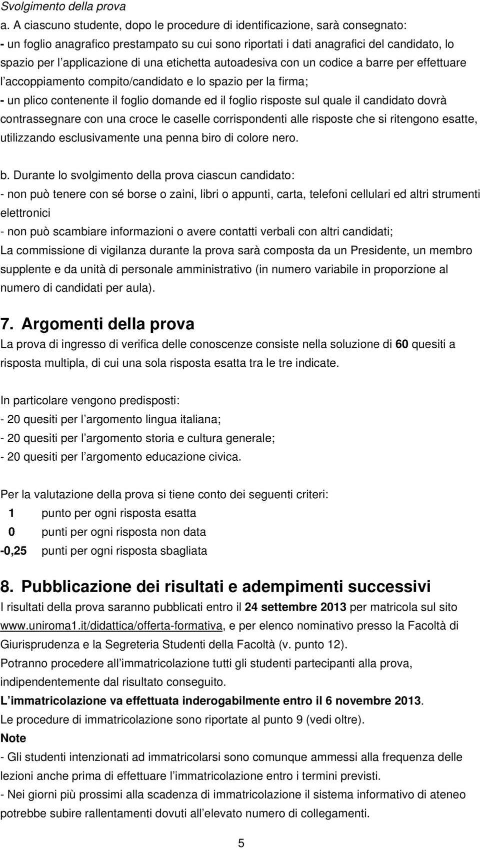 una etichetta autoadesiva con un codice a barre per effettuare l accoppiamento compito/candidato e lo spazio per la firma; - un plico contenente il foglio domande ed il foglio risposte sul quale il