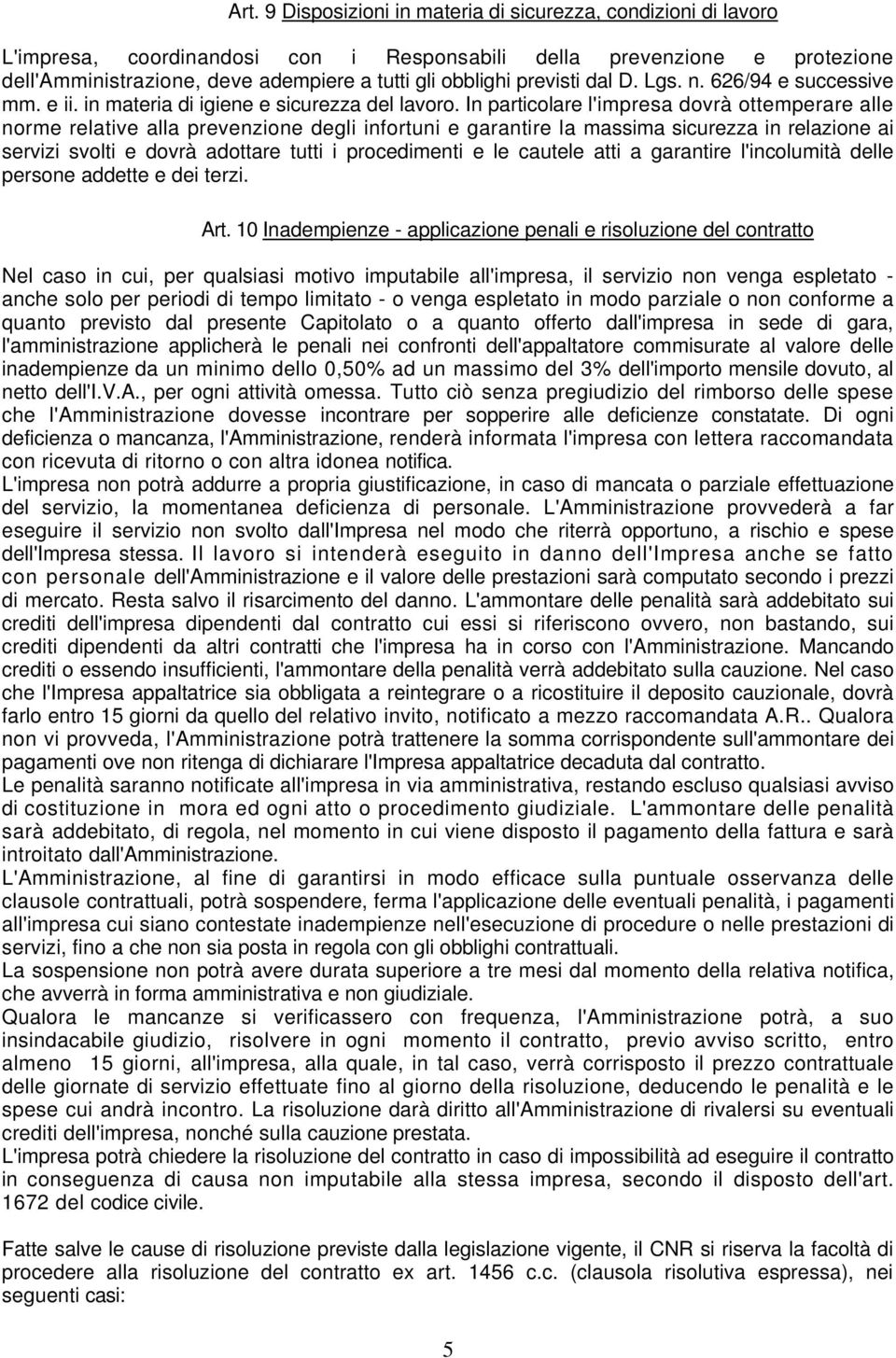 In particolare l'impresa dovrà ottemperare alle norme relative alla prevenzione degli infortuni e garantire la massima sicurezza in relazione ai servizi svolti e dovrà adottare tutti i procedimenti e