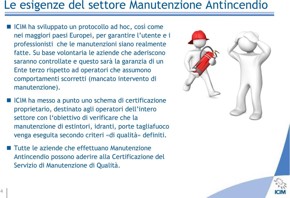 Su base volontaria le aziende che aderiscono saranno controllate e questo sarà la garanzia di un Ente terzo rispetto ad operatori che assumono comportamenti scorretti (mancato intervento di