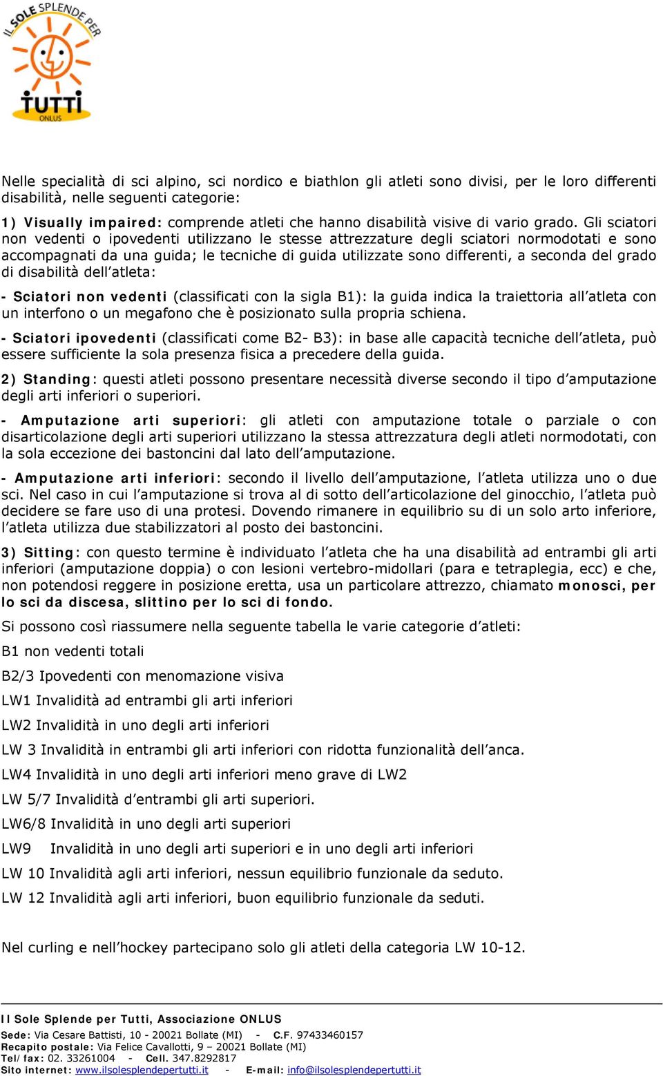 Gli sciatori non vedenti o ipovedenti utilizzano le stesse attrezzature degli sciatori normodotati e sono accompagnati da una guida; le tecniche di guida utilizzate sono differenti, a seconda del