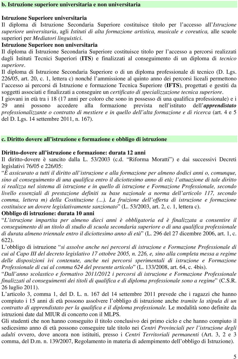 Istruzione Superiore non universitaria Il diploma di Istruzione Secondaria Superiore costituisce titolo per l accesso a percorsi realizzati dagli Istituti Tecnici Superiori (ITS) e finalizzati al